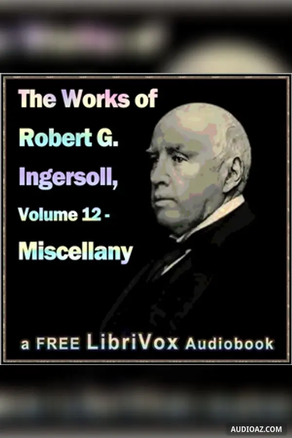 The Works of Robert G. Ingersoll, Volume 12 - Miscellany