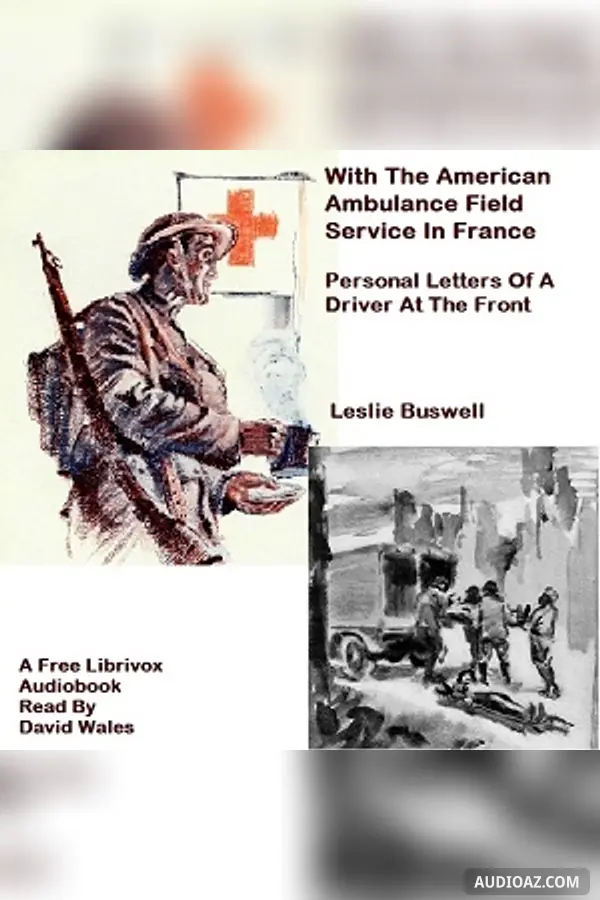 With The American Ambulance Field Service In France; Personal Letters Of A Driver At The Front
