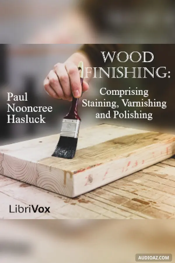 Wood Finishing: Comprising Staining, Varnishing and Polishing