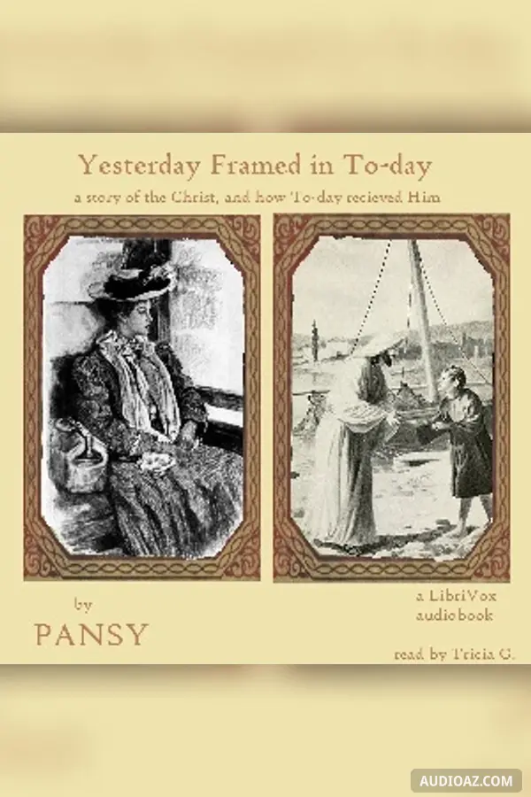Yesterday Framed in To-day: A Story of the Christ, and How To-Day Received Him