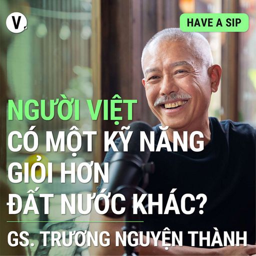 Ep110: Giáo sư Trương Nguyện Thành: Người Việt có một kỹ năng giỏi hơn đất nước khác? - Have A Sip #111 image