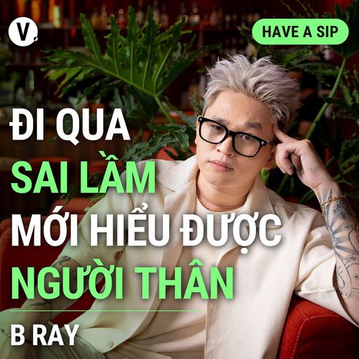 Ep126: B Ray: Đi qua những sai lầm mới hiểu được người thân - Have A Sip #127 image