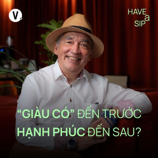 Ep187: GS. TS. Hà Vĩnh Thọ: "Giàu sang" đến trước, hạnh phúc đến sau? - Have A Sip #187 cover