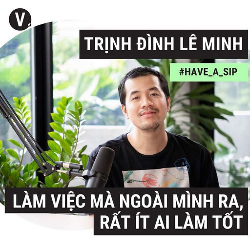Ep84: #85 Đạo diễn Trịnh Đình Lê Minh: Làm việc mà ngoài mình ra, rất ít ai làm tốt