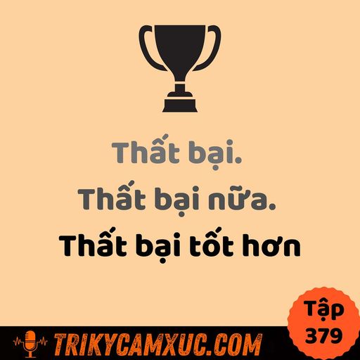 Ep378: Thất bại. Thất bại nữa. Thất bại tốt hơn! - Tri Kỷ Cảm Xúc #379