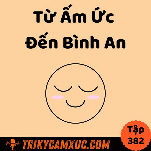 Ep381: Từ Ấm Ức Đến Bình An - Tri Kỷ Cảm Xúc #382