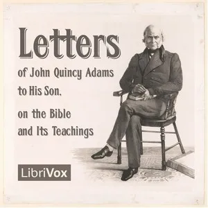 Letters of John Quincy Adams to His Son, on the Bible and Its Teachings