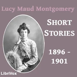Lucy Maud Montgomery Short Stories, 1896 to 1901