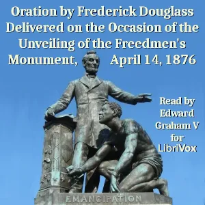 Oration by Frederick Douglass Delivered on the Occasion of the Unveiling of the Freedmen's Monument, April 14, 1876