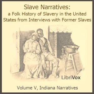 Slave Narratives: a Folk History of Slavery in the United States From Interviews with Former Slaves, Volume V, Indiana Narratives