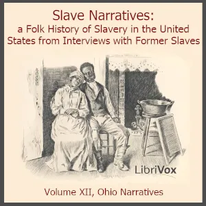 Slave Narratives: a Folk History of Slavery in the United States From Interviews with Former Slaves, Volume XII, Ohio Narratives