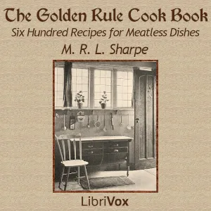 The Golden Rule Cook Book: Six Hundred Recipes for Meatless Dishes