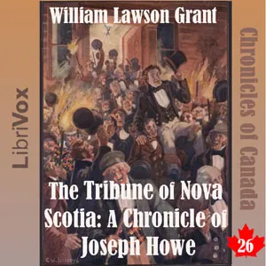 The Chronicles of Canada Volume 26 - The Tribune of Nova Scotia: A Chronicle of Joseph Howe