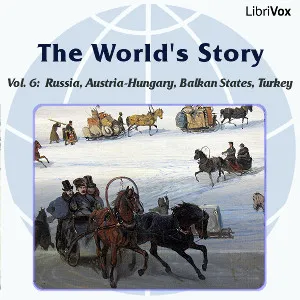 The World’s Story Volume VI: Russia, Austria-Hungary, the Balkan States and Turkey