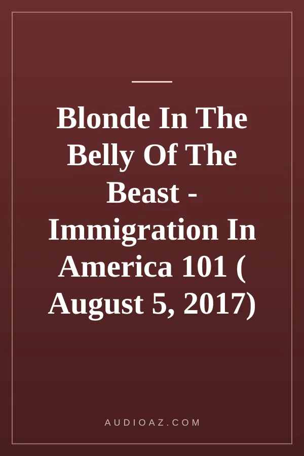 Blonde In The Belly Of The Beast - Immigration In America 101 ( August 5, 2017) 