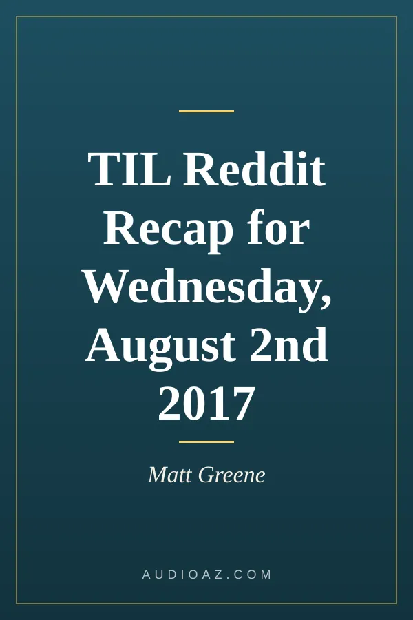 TIL Reddit Recap for Wednesday, August 2nd 2017