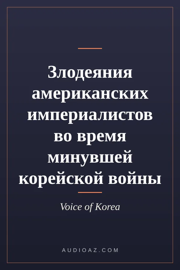 Злодеяния американских империалистов во время минувшей корейской войны