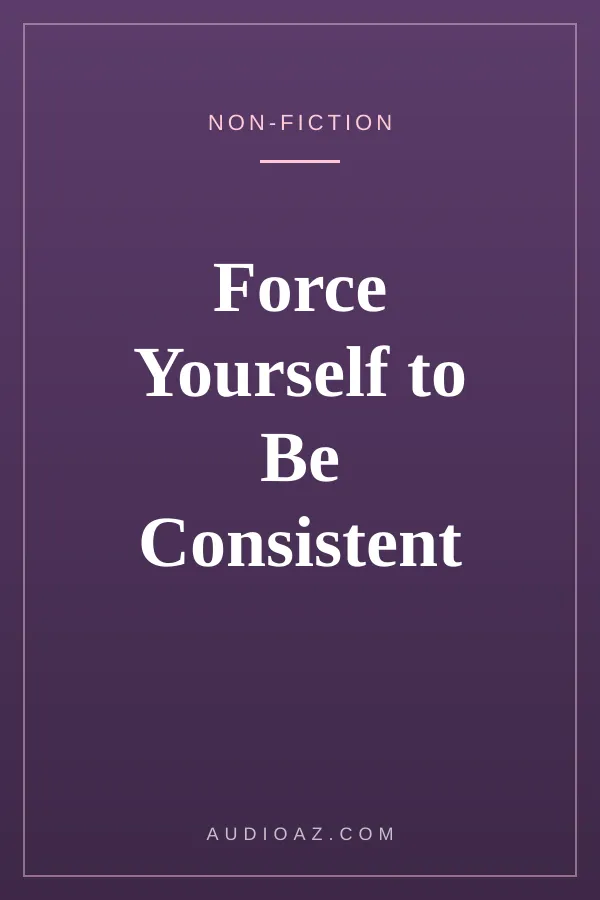 Force Yourself to Be Consistent