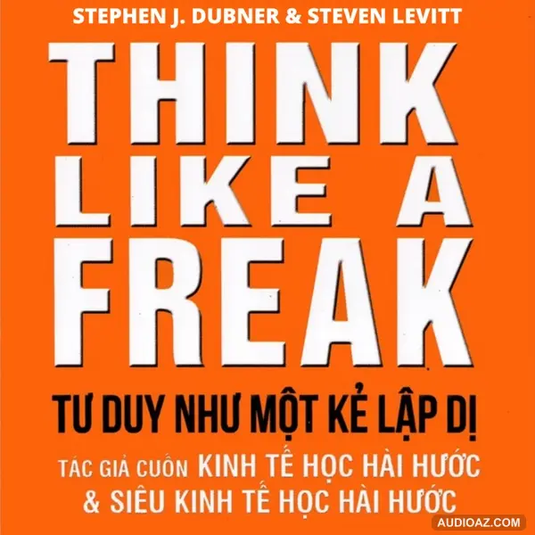 Tư Duy Như Một Kẻ Lập Dị (Think Like A Freak) - Stephen J. Dubner & Steven Levitt | Tóm Tắt Sách Bookaster