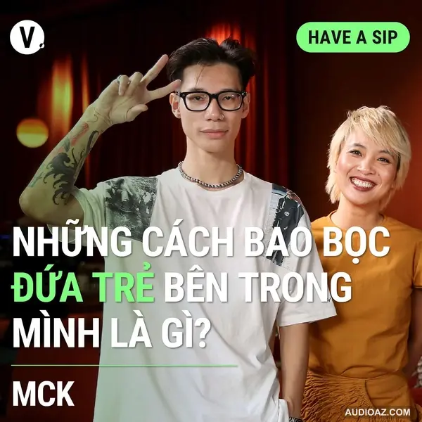 Rapper MCK: Những cách bao bọc đứa trẻ bên trong mình là gì? - Have A Sip #117