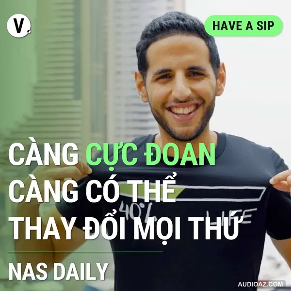 Nas Daily: Càng cực đoan, càng có thể thay đổi mọi thứ - Have A Sip #123