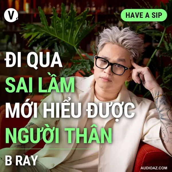 B Ray: Đi qua những sai lầm mới hiểu được người thân - Have A Sip #127