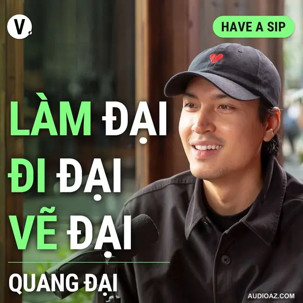Quang Đại: Làm đại, đi đại, vẽ đại - Have A Sip #130