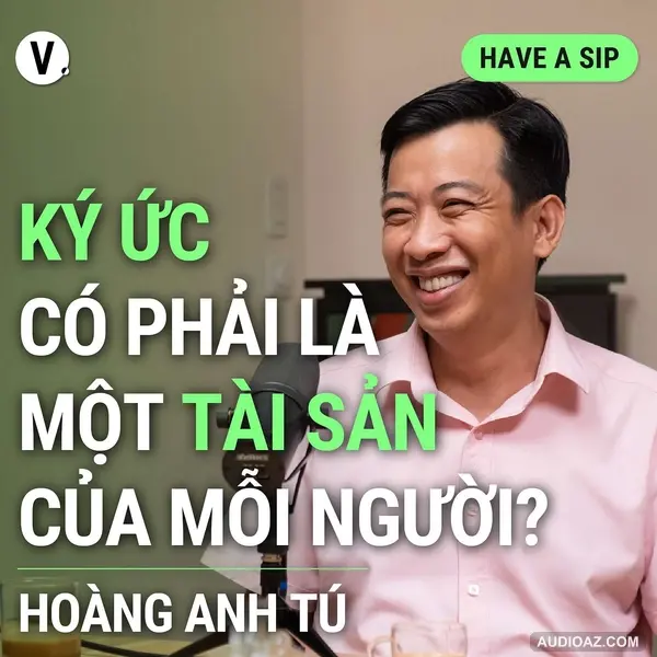 Nhà văn Hoàng Anh Tú: Ký ức có phải là tài sản của mỗi người? - Have A Sip #136