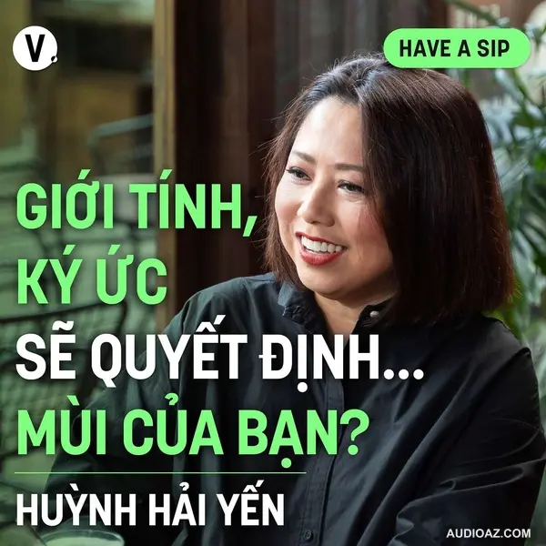 Chuyên gia mùi hương Huỳnh Hải Yến: Giới tính, ký ức sẽ quyết định…mùi của bạn? - Have A Sip #173