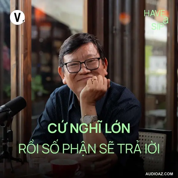 Nhà văn Nguyễn Một: Cứ nghĩ lớn rồi số phận sẽ trả lời - Have A Sip #186