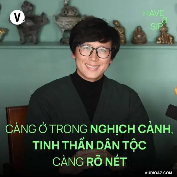 Phóng viên ảnh Nguyễn Khánh: Càng ở trong nghịch cảnh, tinh thần dân tộc càng rõ nét - Have A Sip #210