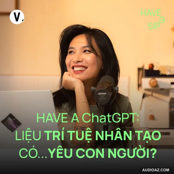 Have A ChatGPT: Liệu trí tuệ nhân tạo có…yêu con người? - Have A Sip #221