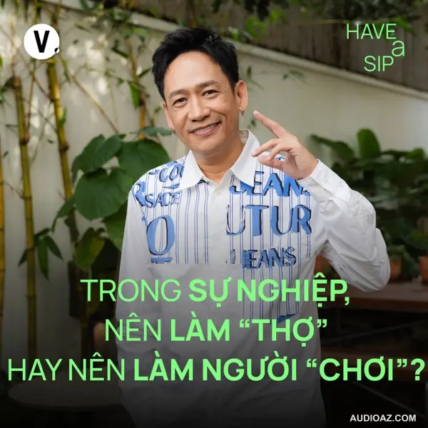 Duy Mạnh: Trong sự nghiệp, nên làm “thợ” hay nên làm người “chơi”? - Have A Sip #222