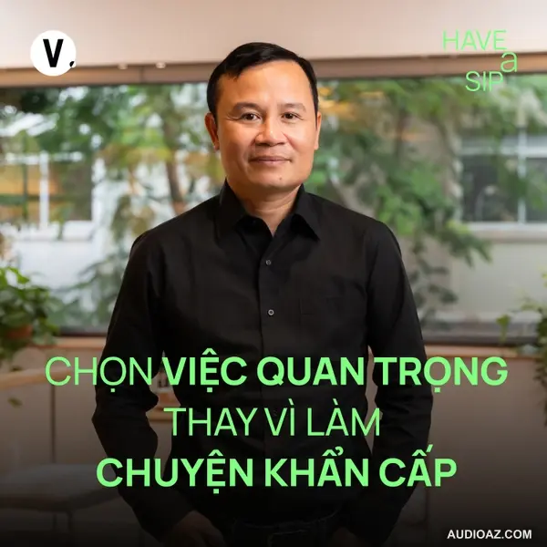 Kiến trúc sư Võ Trọng Nghĩa: Chọn việc quan trọng thay vì làm chuyện khẩn cấp - Have A Sip #223