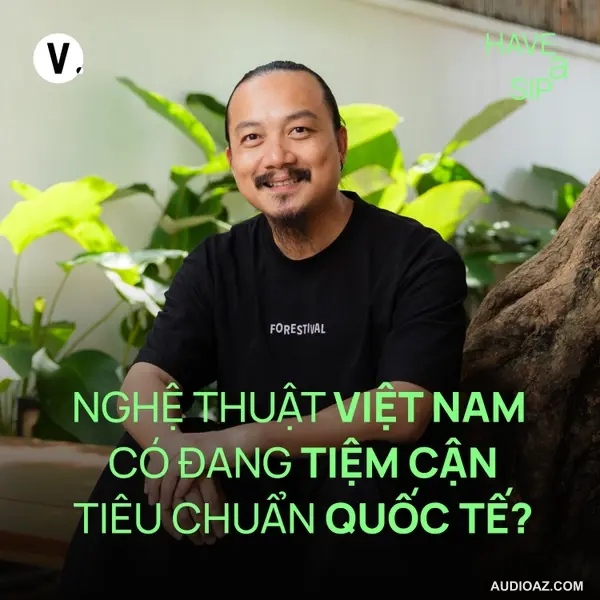 Đạo diễn Cao Trung Hiếu: Nghệ thuật Việt Nam có đang tiệm cận tiêu chuẩn quốc tế? - Have A Sip #224