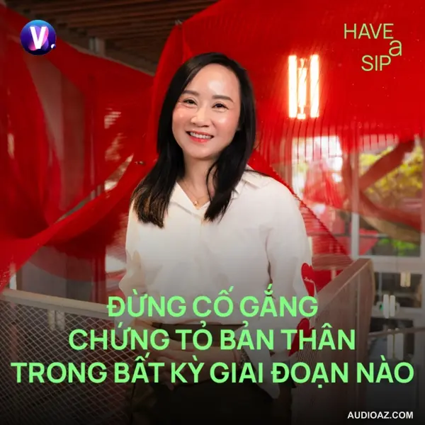 Nhà báo, Doanh nhân Nguyễn Lan Anh: Đừng cố gắng chứng tỏ bản thân trong bất kỳ giai đoạn nào - Have A Sip #248