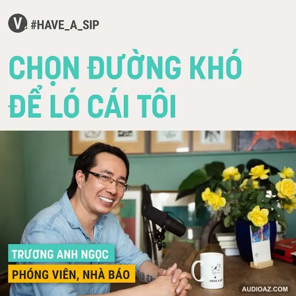#67 Phóng viên, Nhà báo Trương Anh Ngọc: Chọn đường khó để ló cái tôi