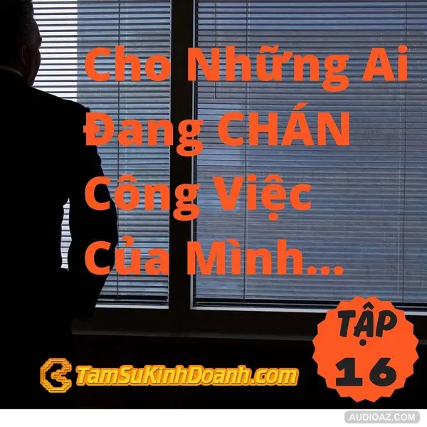 Cho Những Ai Đang Dần Chán Công Việc Của Mình... - Tâm Sự Kinh Doanh Tập 16