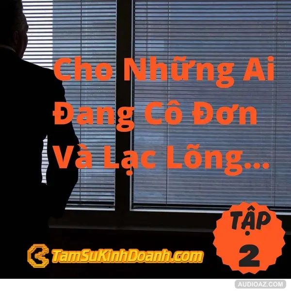 Cho Những Ai Đang Cô Đơn Và Lạc Lõng Trong Kinh Doanh- Tâm Sự Kinh Doanh #2