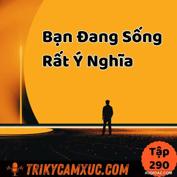 Bạn Đang Sống Rất Ý Nghĩa (Tui Sẽ Chứng Minh) - Tri Kỷ Cảm Xúc #290