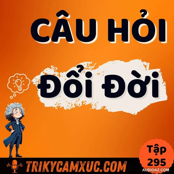 Câu Hỏi Đổi Đời - Tri Kỷ Cảm Xúc #295