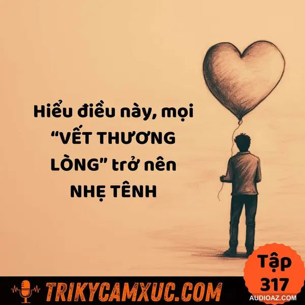 Hiểu điều này, mọi “VẾT THƯƠNG LÒNG” trở nên NHẸ TÊNH - Tri Kỷ Cảm Xúc #317