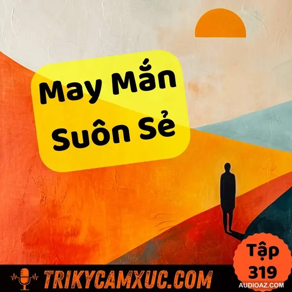 Câu Chuyện Dành Cho Người Mong Muốn May Mắn, Mọi Việc Suôn Sẻ - Tri Kỷ Cảm Xúc #319