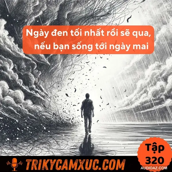 Ngày Đen Tối Nhất Rồi Sẽ Qua, Nếu Bạn Sống Tới Ngày Mai - Tri Kỷ Cảm Xúc #320