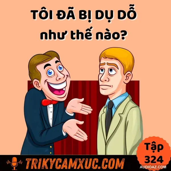 Tôi đã bị dụ dỗ như thế nào? - Tri Kỷ Cảm Xúc #324