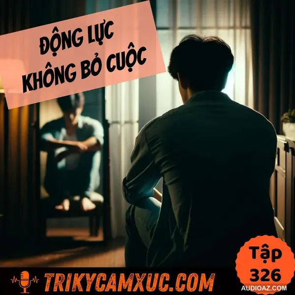 ĐỘNG LỰC Không Bỏ Cuộc - Tri Kỷ Cảm Xúc #326