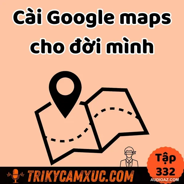 Cài Google Maps cho đời mình - Tri Kỷ Cảm Xúc #332