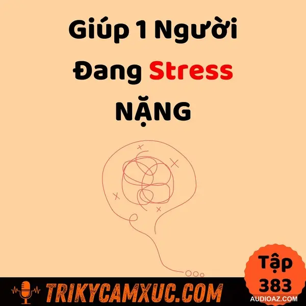 Giúp 1 Người Đang Stress NẶNG - Tri Kỷ Cảm Xúc #383