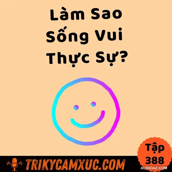 Làm Sao SỐNG VUI THỰC SỰ?  - Tri Kỷ Cảm Xúc #388
