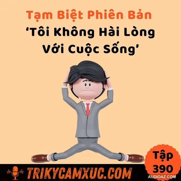 Tạm Biệt Phiên Bản "Tôi Không Hài Lòng Với Cuộc Sống" - Tri Kỷ Cảm Xúc #390